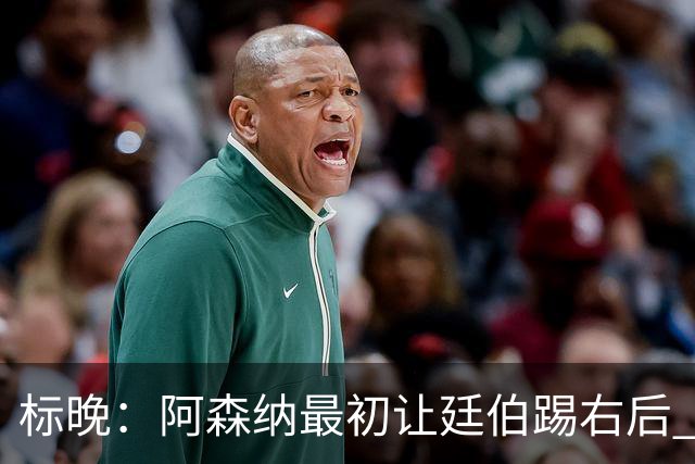 标晚：阿森纳最初让廷伯踢右后 伤愈后力压津琴科